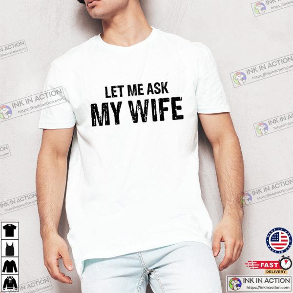 Let Me Aks My Wife Funny Marriage Life Tee, National Couples Day Merch