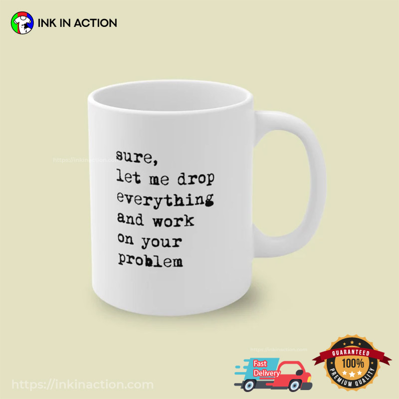 Let Me Drop Everything And Work On Your Problem Funny Coffee Mug