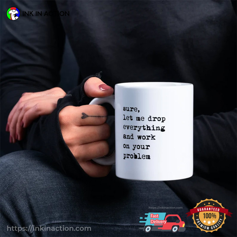 Let Me Drop Everything And Work On Your Problem Funny Coffee Mug