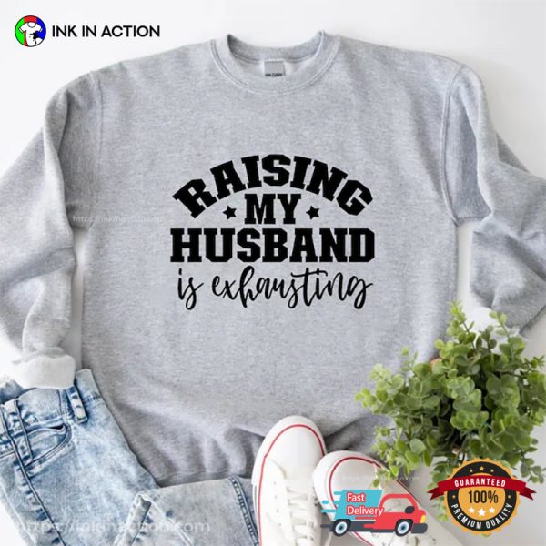 Raising My Husband Is Exhausting Funny Husband Wife Tees