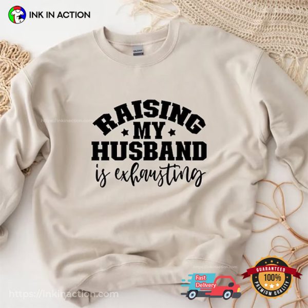 Raising My Husband Is Exhausting Funny Husband Wife Tees