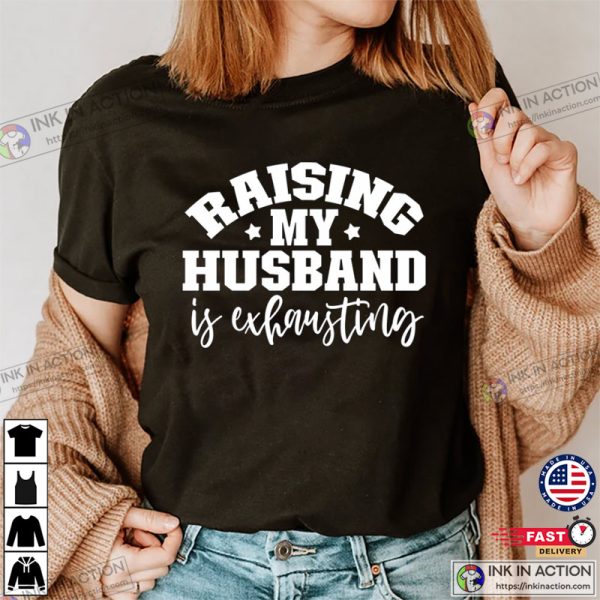 Raising My Husband Is Exhausting Funny Husband Wife Tees