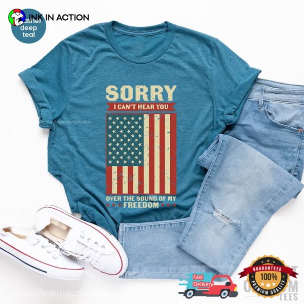 Sorry I Can’t Hear You Over The Sound Of My Freedom Vintage Freedom Day Tee