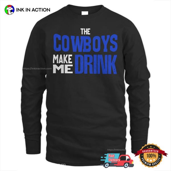The Cowboys Make Me Drink Funny Dallas Cowboys Tee