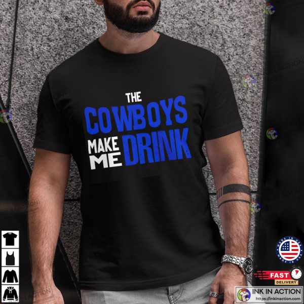 The Cowboys Make Me Drink Funny Dallas Cowboys Tee