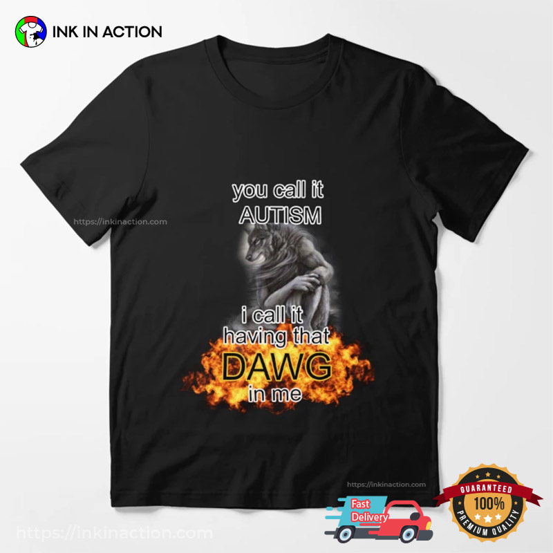 You Call It Autism I Call It Having That Dawg In Me Werewolf T-Shirt