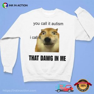 You Call It Autism I Call It That Dawg In Me Funny Dog Meme Shirt