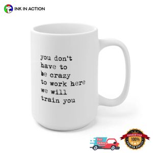 You Don’t Have To Be Crazy To Work Here We Will Train You Funny Coffee Mug
