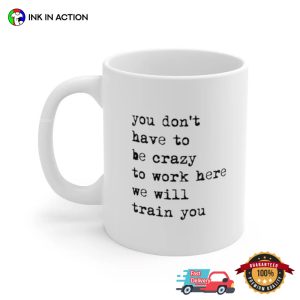 You Don't Have To Be Crazy To Work Here We Will Train You Funny Coffee Mug 2