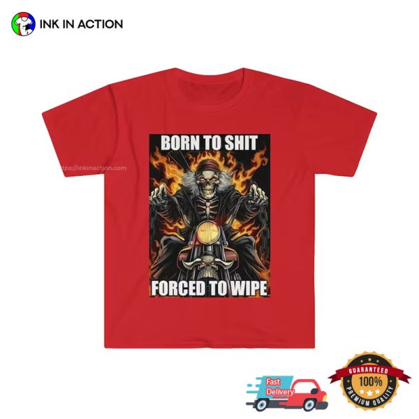 Born To Shit Forced To Wipe Skeleton Funny Meme Shirts