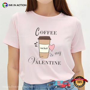 Coffee Is My Valentine Funny Coffee Lover T Shirt 2