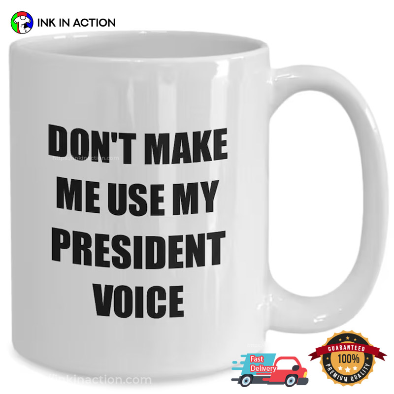 Don't Make Me Use My President Voice Funny Presidents' Day Coffee Cup Don't Make Me Use My President Voice Funny Presidents' Day Coffee Cup