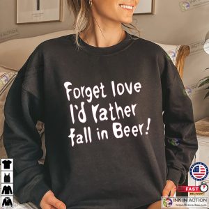 Forget Love I’d Rather Fall In Beer Funny T-Shirt, Anti Valentine’s Day Merch