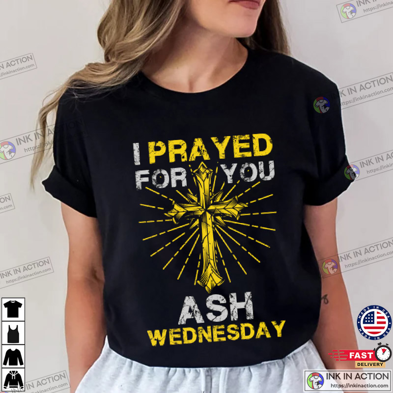 I Pray For You, Ash Wednesday 2024 T-Shirt - Print your thoughts. Tell your  stories.