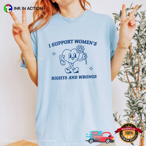 I Support Women’s Rights And Wrongs Feminist Meme Shirt