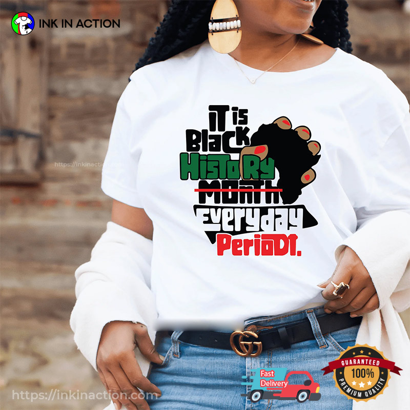 It Is Black History Everyday Period Shirt, Black History Month Merch