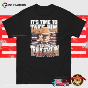 It's Time To Take Him To The Train Station Funny trump 2024 T Shirt 1