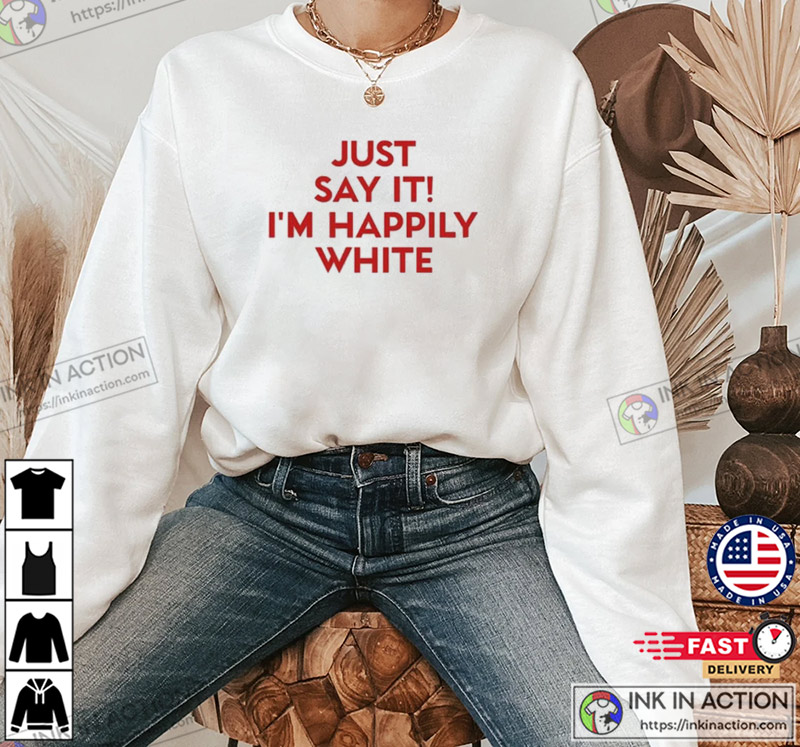 Just Say It I'm Happily White Funny T-Shirt