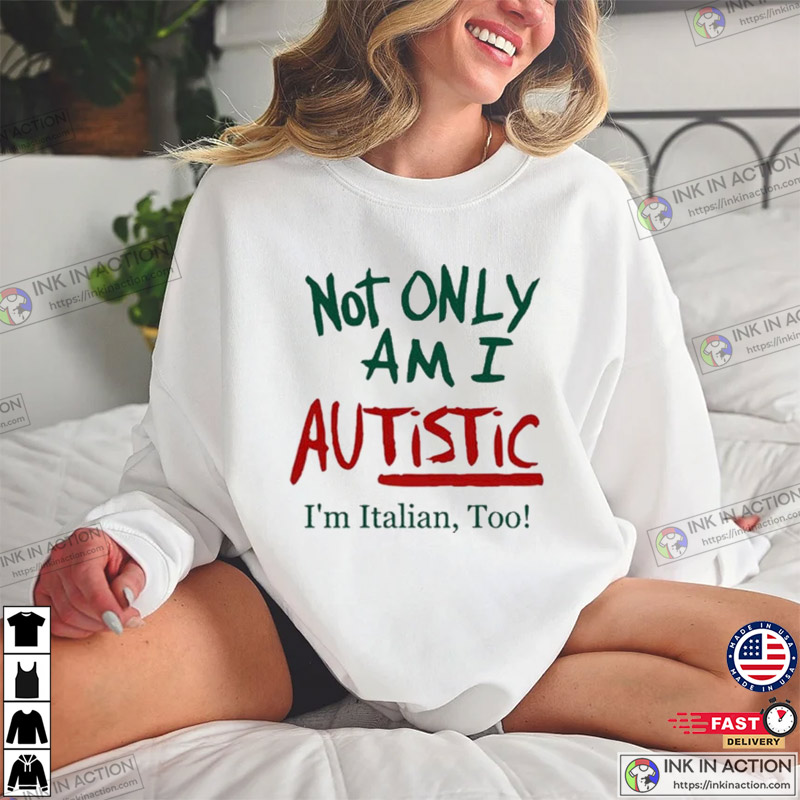 Not ONLY Am I Autistic I'm Italian Too Funny T-Shirt