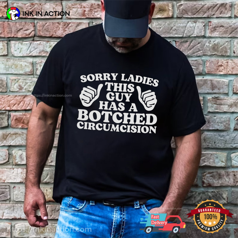 Sorry Ladies This Guy Has A Botched Circumcision Funny Meme T-shirts