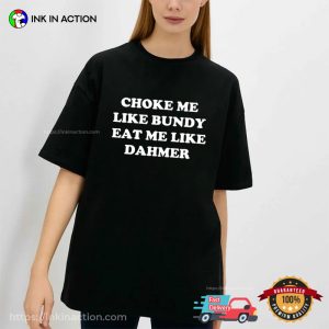 Choke Me Like Bundy Eat Me Like Dahmer Basic Joke T Shirt 3