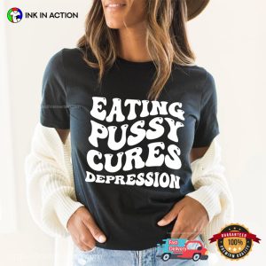 Eating Pussy Cures Depression Funny Adult Humor T Shirt 1
