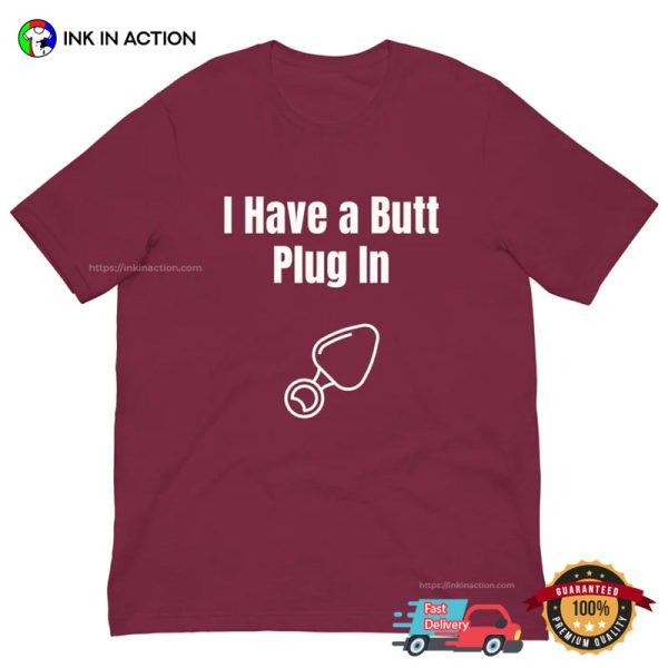 I Have A Butt Plug In Funny Butt Stuff Sexual Shirt