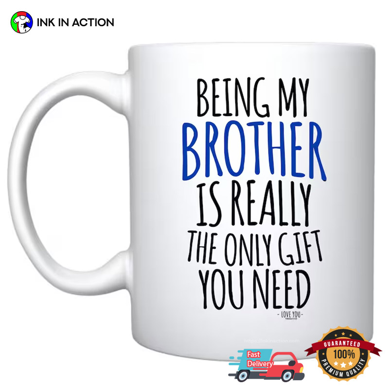 Being My Brother Is Really The Only Gift You Need Mug Being My Brother Is Really The Only Gift You Need Mug