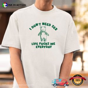I Don't Need Sex Life Fucks Me Everyday silly t shirts 2