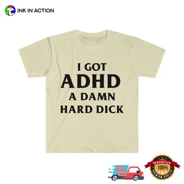 I Got ADHD A Damn Hard Dick Funny Shirt