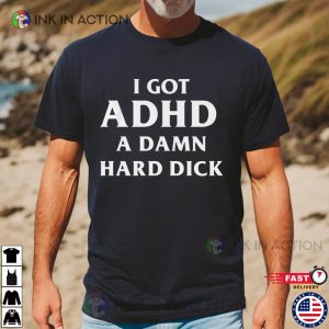 I Got ADHD A Damn Hard Dick Funny Shirt