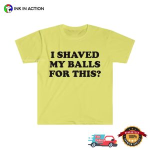 I Shaved My Balls For This Funny Adult T-shirts