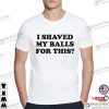 I Shaved My Balls For This Funny Adult T-shirts