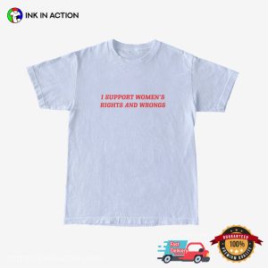 I Support Women’s Rights And Wrongs Funny Feminist T-shirts
