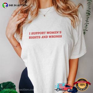 I Support Women's Rights And Wrongs Funny feminist T shirts