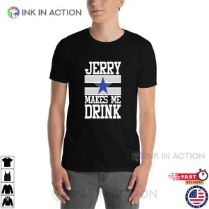 Jerry Makes Me Drink Funny Jerry Jones Dallas T-shirt