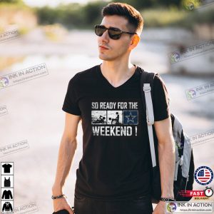 So Ready For The Weekend Drinking Fucking Dallas Cowboys Weekend Funny T shirt
