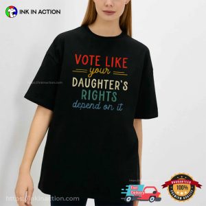 Vote Like Your Daughter's Right Depend On It, Women's Right T Shirt 1