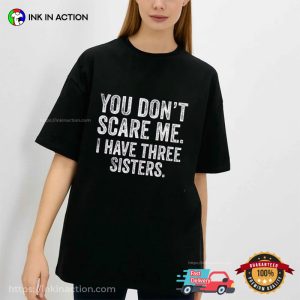 You Don’t Scare Me, I Have Three Sisters Shirt