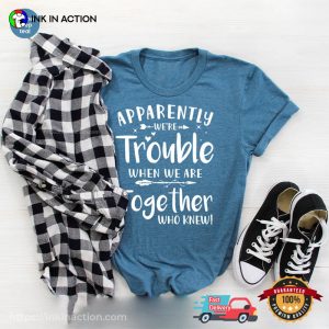 Apparently We're Trouble When We Are Together Funny Best Friend T shirt 3