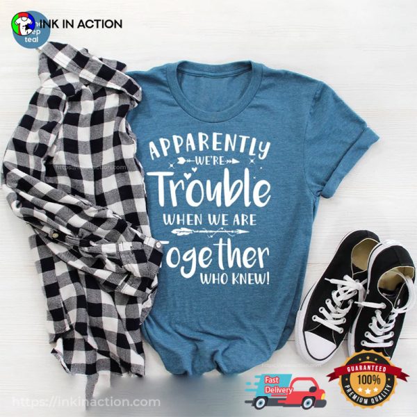 Apparently We’re Trouble When We Are Together Funny Best Friend T-shirt