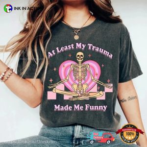 At Least My Trauma Made Me Funny Shirt