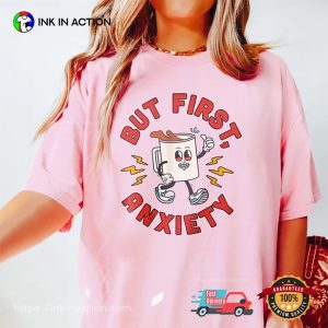 But First Anxiety Funny Mental Health Shirt