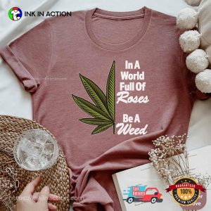 Cannabis Clothing, In A World Full Of Roses Be A Weed Shirt