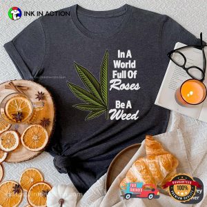 Cannabis Clothing, In A World Full Of Roses Be A Weed Shirt 3