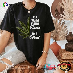Cannabis Clothing, In A World Full Of Roses Be A Weed Shirt
