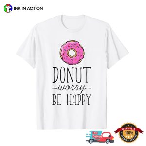 Donut Worry Be Happy Funny donut quotes T shirt 1