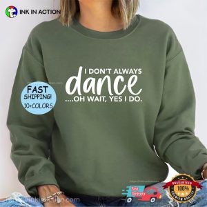 I Don't Always Dance Oh Wait Yes I Do Shirt