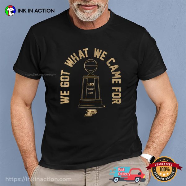 We Got What We Came For Big Ten Champs Purdue Basketball Tee