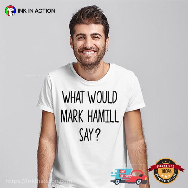 What Would Mark Hamill Say Funny Shirt